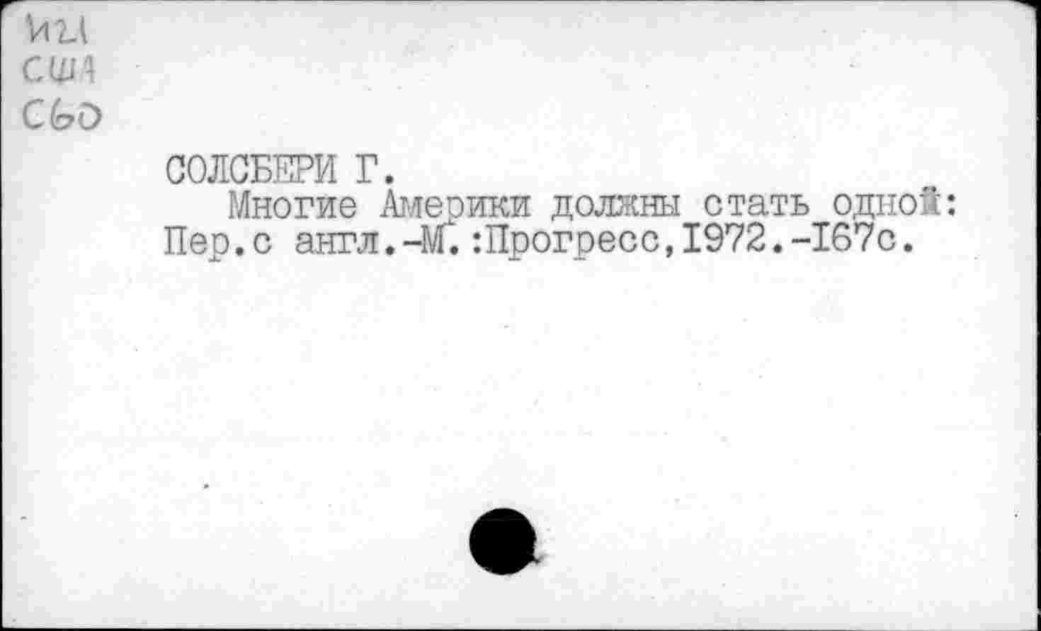 ﻿'и и
США
СЬО
СОЛСБЕРИ Г.
Многие Америки должны стать одной: Пер.с англ.-м. :Прогресс,1972.-167с.